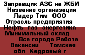 Заправщик АЗС на ЖБИ › Название организации ­ Лидер Тим, ООО › Отрасль предприятия ­ Нефть, газ, энергетика › Минимальный оклад ­ 23 000 - Все города Работа » Вакансии   . Томская обл.,Кедровый г.